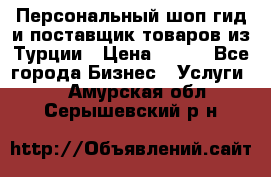 Персональный шоп-гид и поставщик товаров из Турции › Цена ­ 100 - Все города Бизнес » Услуги   . Амурская обл.,Серышевский р-н